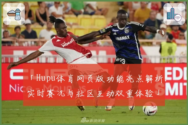 「Hupu体育网页版功能亮点解析：实时赛况与社区互动双重体验」