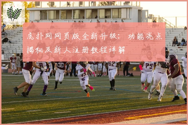 虎扑网网页版全新升级：功能亮点揭秘及新人注册教程详解