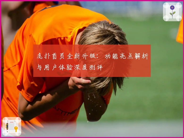 虎扑首页全新升级：功能亮点解析与用户体验深度测评
