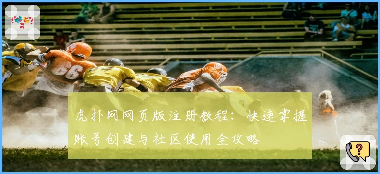 虎扑网网页版注册教程：快速掌握账号创建与社区使用全攻略