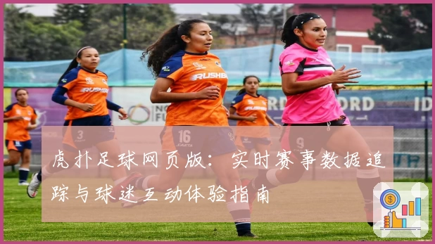 虎扑足球网页版：实时赛事数据追踪与球迷互动体验指南