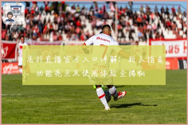 虎扑直播官方入口详解：新人指南、功能亮点及使用体验全揭秘