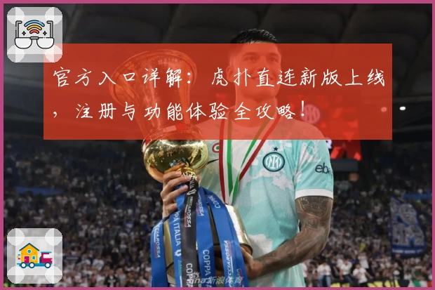官方入口详解：虎扑直连新版上线，注册与功能体验全攻略！