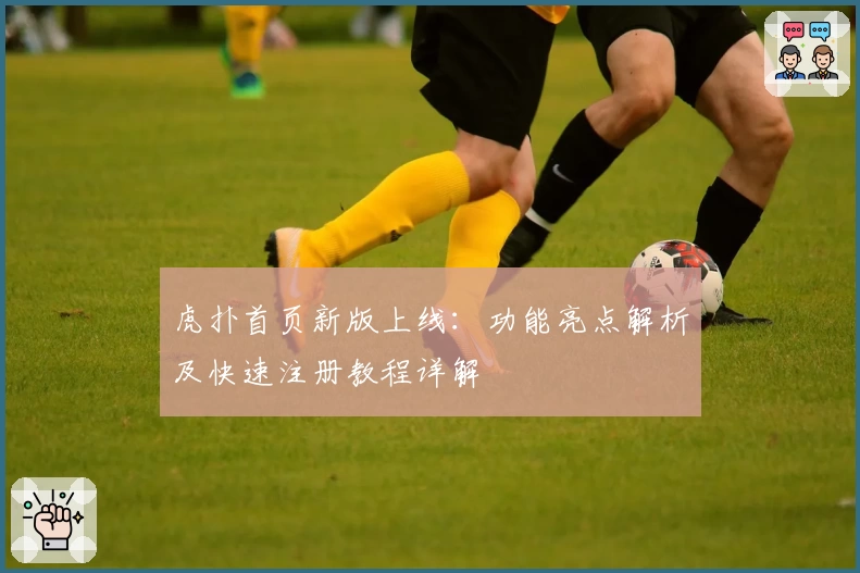 虎扑首页新版上线：功能亮点解析及快速注册教程详解
