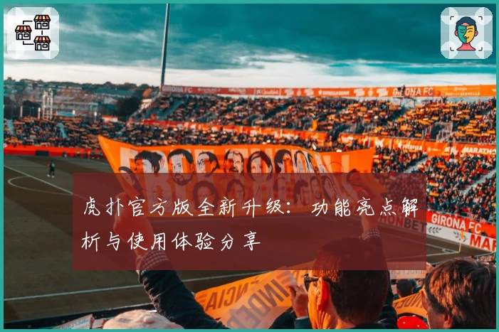 虎扑官方版全新升级：功能亮点解析与使用体验分享