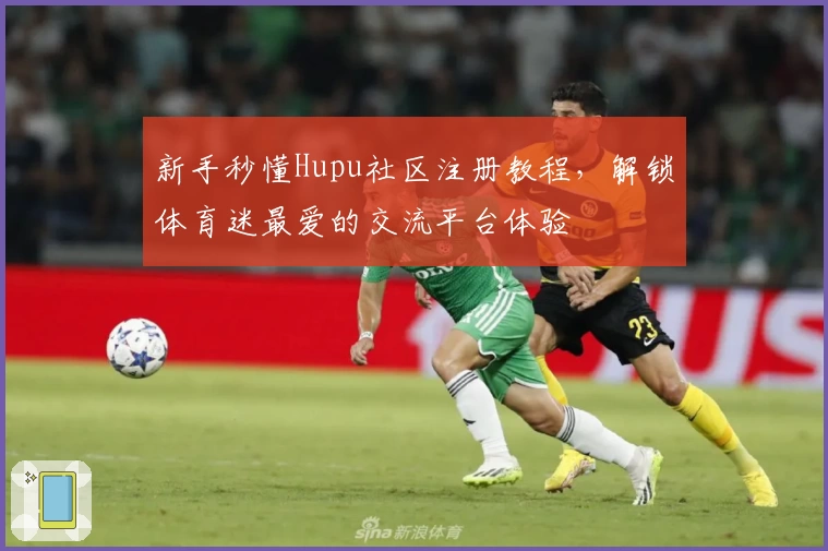 新手秒懂Hupu社区注册教程，解锁体育迷最爱的交流平台体验