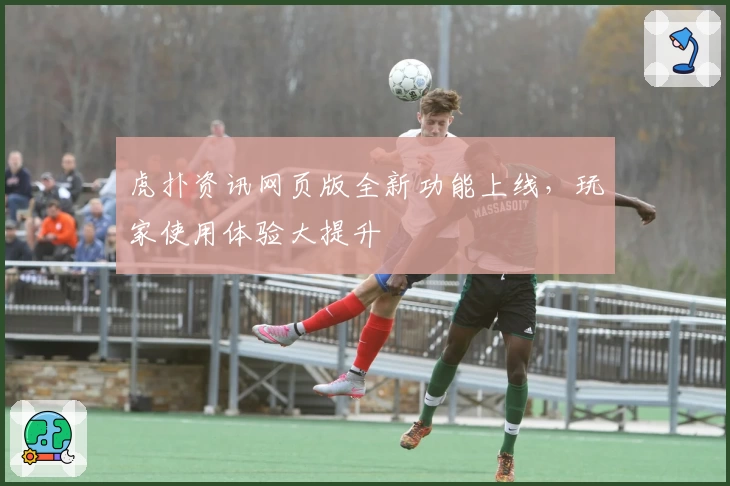 虎扑资讯网页版全新功能上线，玩家使用体验大提升