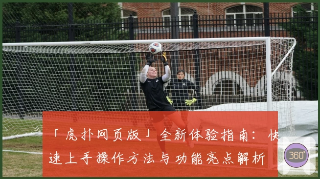 「虎扑网页版」全新体验指南：快速上手操作方法与功能亮点解析