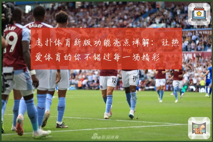 虎扑体育新版功能亮点详解：让热爱体育的你不错过每一场精彩