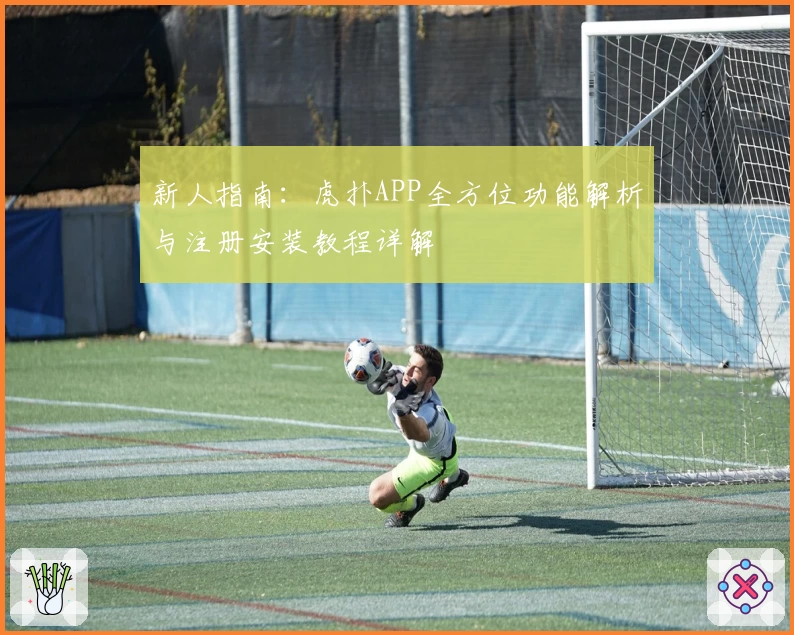 新人指南：虎扑APP全方位功能解析与注册安装教程详解