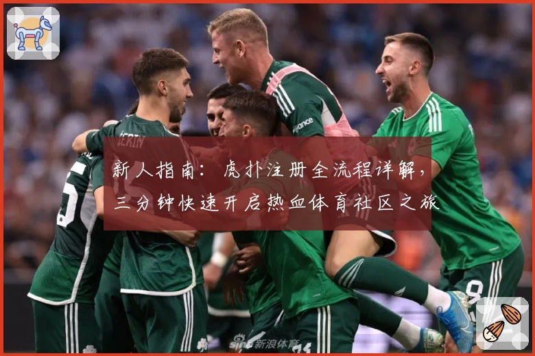 新人指南：虎扑注册全流程详解，三分钟快速开启热血体育社区之旅
