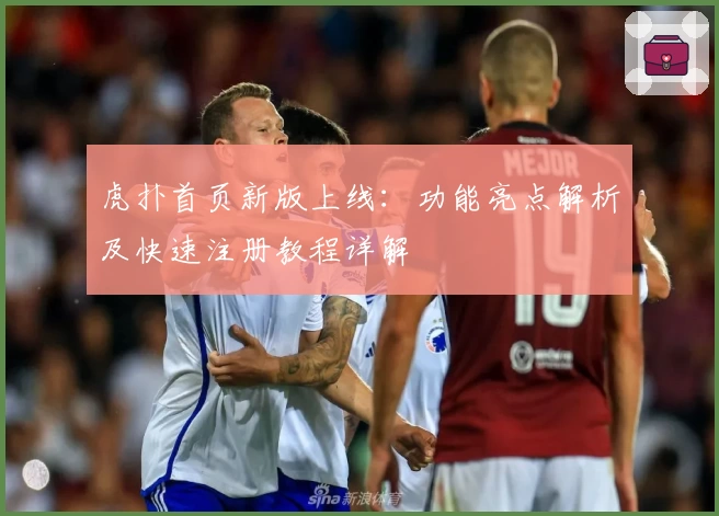 虎扑首页新版上线：功能亮点解析及快速注册教程详解