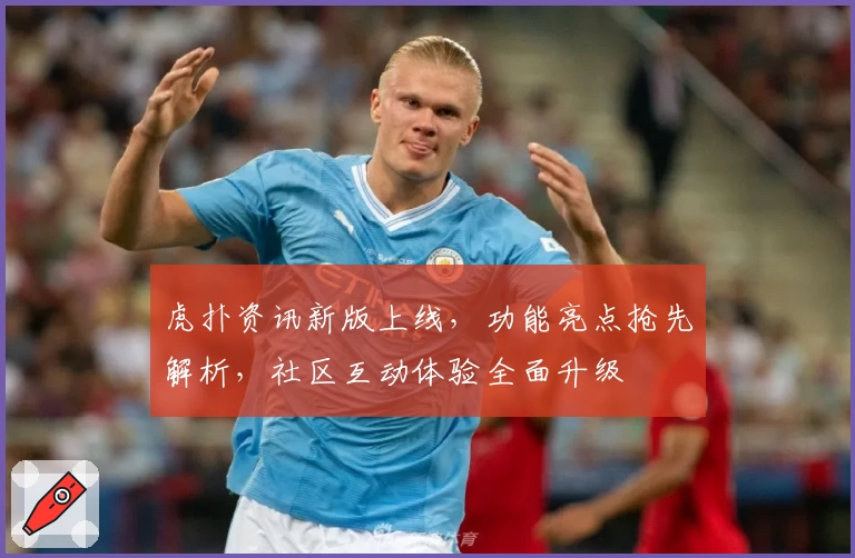 虎扑资讯新版上线,功能亮点抢先解析,社区互动体验全面升级