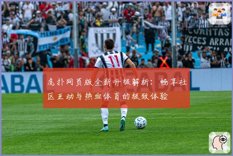 虎扑网页版全新升级解析：畅享社区互动与热血体育的极致体验