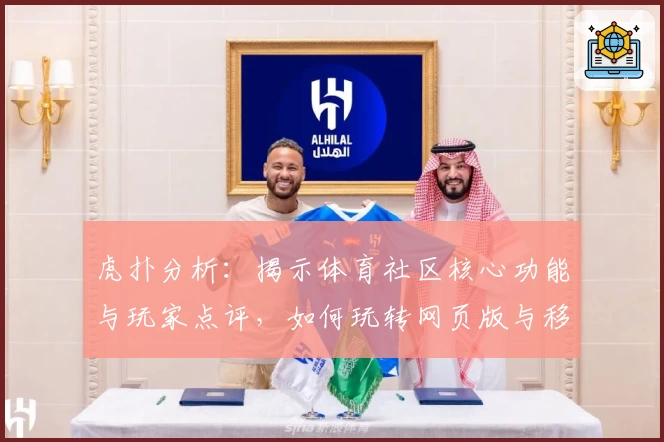 虎扑分析：揭示体育社区核心功能与玩家点评，如何玩转网页版与移动端