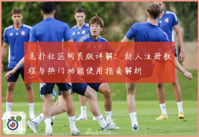 虎扑社区网页版详解：新人注册教程与热门功能使用指南解析